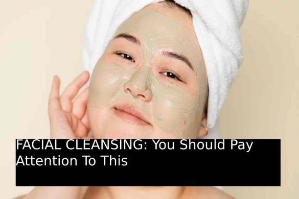 FACIAL CLEANSING_ You Should Pay Attention To This
