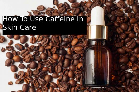 How To Use Caffeine In Skin Care