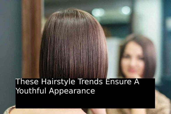 These Hairstyle Trends Ensure A Youthful Appearance