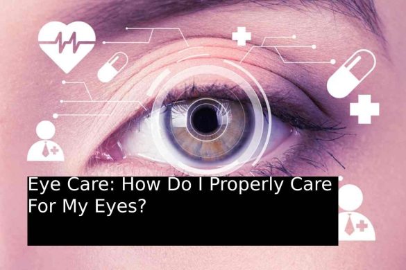 Eye Care: How Do I Properly Care For My Eyes?
